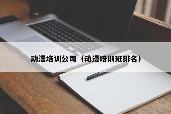 动漫培训公司（动漫培训班排名）