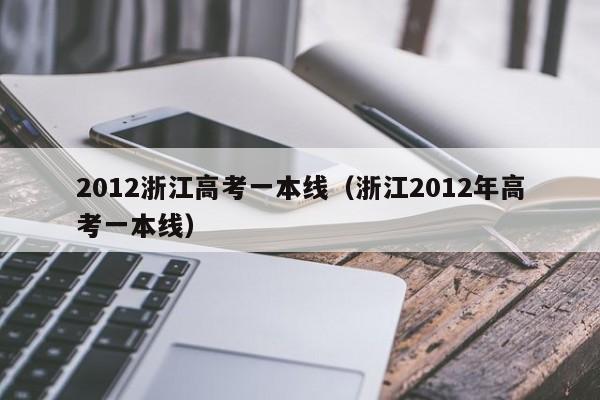 2012浙江高考一本线（浙江2012年高考一本线）